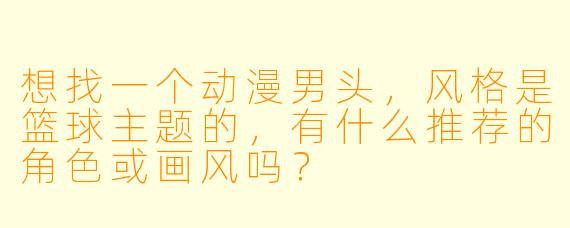 想找一个动漫男头，风格是篮球主题的，有什么推荐的角色或画风吗？