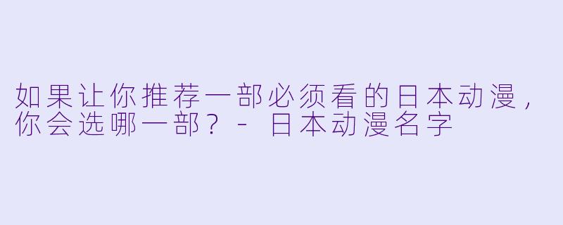 如果让你推荐一部必须看的日本动漫,你会选哪一部?-日本动漫名字