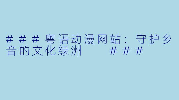 ###粤语动漫网站：守护乡音的文化绿洲

###