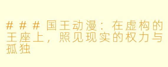 ###国王动漫：在虚构的王座上，照见现实的权力与孤独