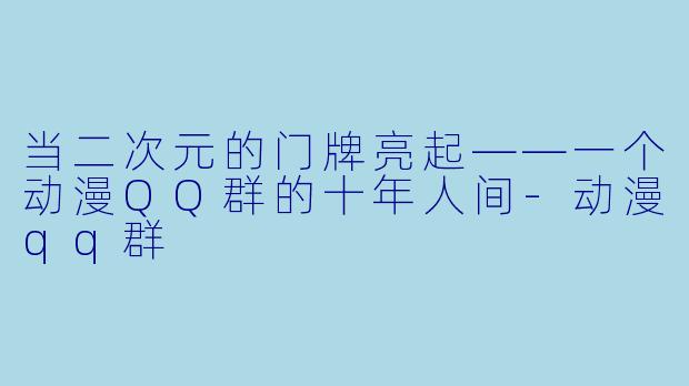 当二次元的门牌亮起——一个动漫QQ群的十年人间
