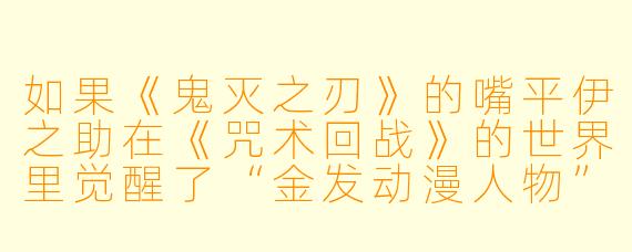 如果《鬼灭之刃》的嘴平伊之助在《咒术回战》的世界里觉醒了“金发动漫人物”的隐藏设定,他的野猪头套会变成什么?