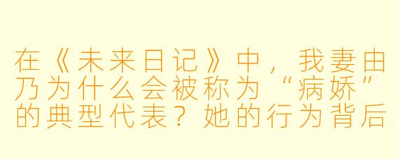 在《未来日记》中，我妻由乃为什么会被称为“病娇”的典型代表？她的行为背后有哪些关键设定支撑了这一标签？