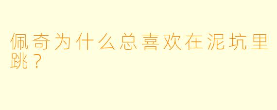 佩奇为什么总喜欢在泥坑里跳？