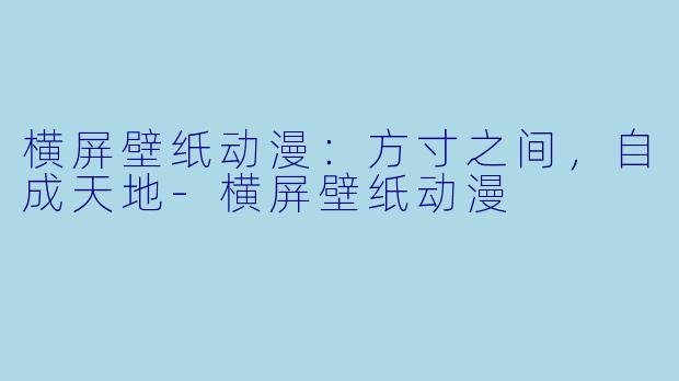 横屏壁纸动漫：方寸之间，自成天地-横屏壁纸动漫