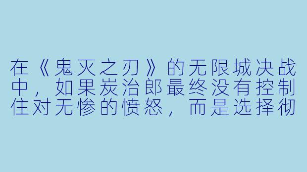 在《鬼灭之刃》的无限城决战中，如果炭治郎最终没有控制住对无惨的愤怒，而是选择彻底鬼化并吞噬对方，你认为故事会走向怎样的生存绝境？-生存动漫