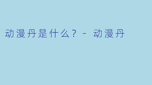 动漫丹是什么？
