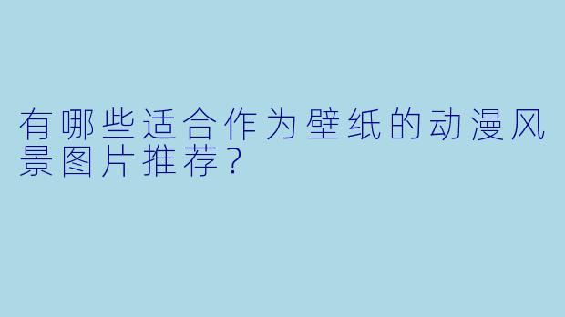 有哪些适合作为壁纸的动漫风景图片推荐？
