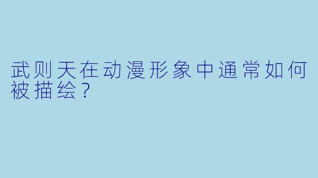 武则天在动漫形象中通常如何被描绘？