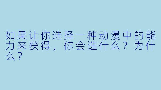 如果让你选择一种动漫中的能力来获得，你会选什么？为什么？