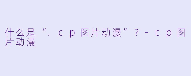 什么是“.cp图片动漫”？-cp图片动漫
