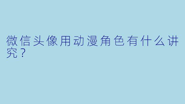 微信头像用动漫角色有什么讲究？