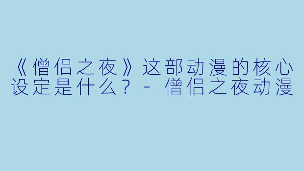 《僧侣之夜》这部动漫的核心设定是什么？-僧侣之夜动漫