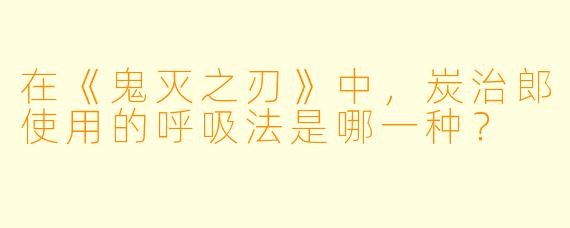 在《鬼灭之刃》中，炭治郎使用的呼吸法是哪一种？