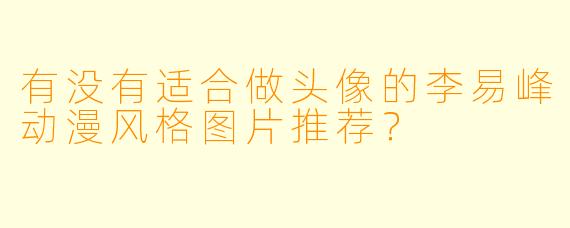 有没有适合做头像的李易峰动漫风格图片推荐？