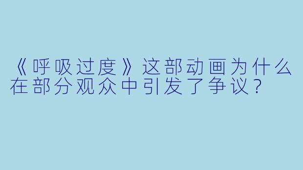 《呼吸过度》这部动画为什么在部分观众中引发了争议?