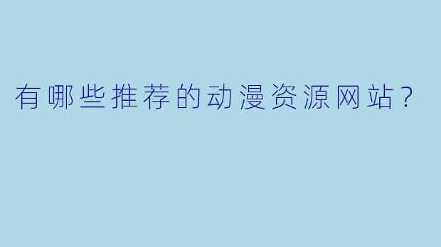 有哪些推荐的动漫资源网站？