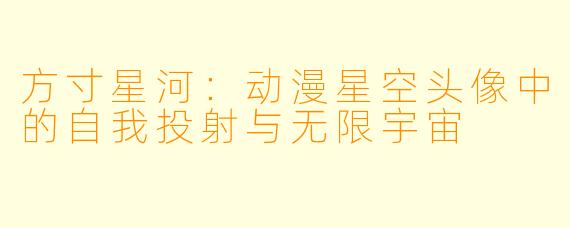 方寸星河：动漫星空头像中的自我投射与无限宇宙