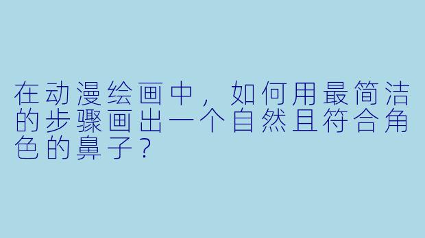 在动漫绘画中，如何用最简洁的步骤画出一个自然且符合角色的鼻子？