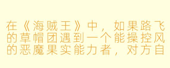 在《海贼王》中，如果路飞的草帽团遇到一个能操控风的恶魔果实能力者，对方自称“风之航海士”，并声称要挑战娜美的航海术，你认为这场对决会如何发展？
