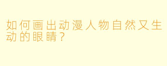 如何画出动漫人物自然又生动的眼睛？