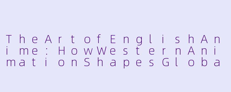 TheArtofEnglishAnime:HowWesternAnimationShapesGlobalStorytelling-英文动漫