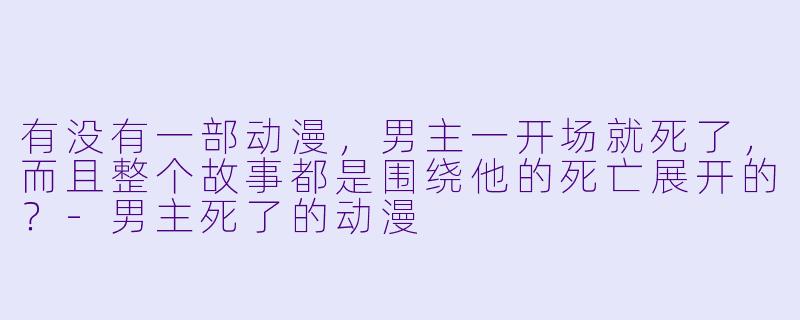 有没有一部动漫，男主一开场就死了，而且整个故事都是围绕他的死亡展开的？-男主死了的动漫