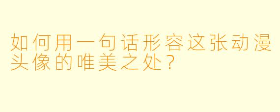 如何用一句话形容这张动漫头像的唯美之处？