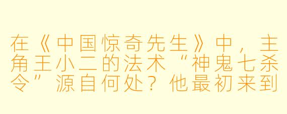 在《中国惊奇先生》中，主角王小二的法术“神鬼七杀令”源自何处？他最初来到城市的目的又是什么？