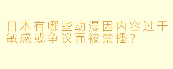 日本有哪些动漫因内容过于敏感或争议而被禁播？