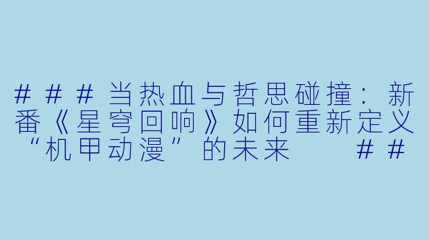 ###当热血与哲思碰撞：新番《星穹回响》如何重新定义“机甲动漫”的未来

###-新出动漫