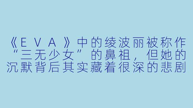 《EVA》中的绫波丽被称作“三无少女”的鼻祖，但她的沉默背后其实藏着很深的悲剧内核。你觉得她最让人心疼的地方是什么？