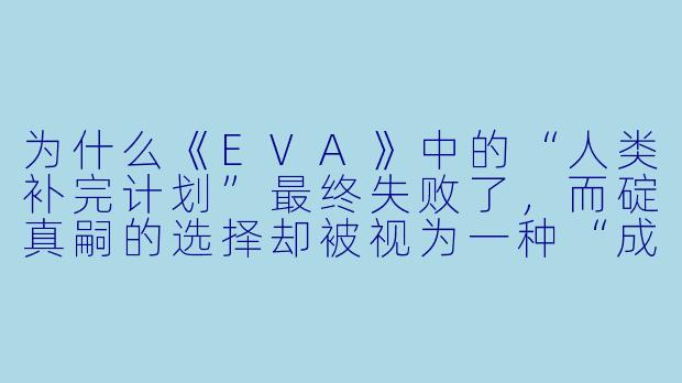 为什么《EVA》中的“人类补完计划”最终失败了，而碇真嗣的选择却被视为一种“成长”？-acg动漫