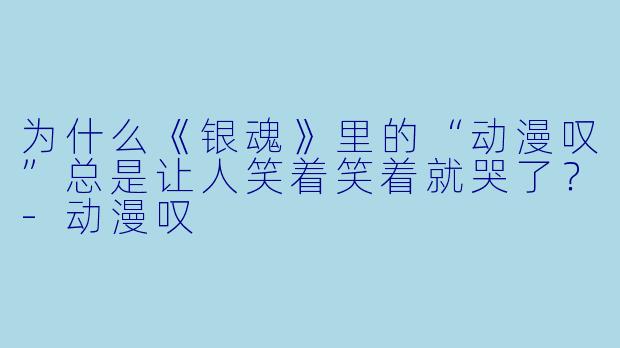为什么《银魂》里的“动漫叹”总是让人笑着笑着就哭了?-动漫叹