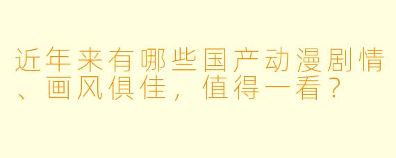 近年来有哪些国产动漫剧情、画风俱佳，值得一看？