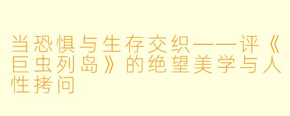 当恐惧与生存交织——评《巨虫列岛》的绝望美学与人性拷问
