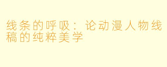 线条的呼吸:论动漫人物线稿的纯粹美学