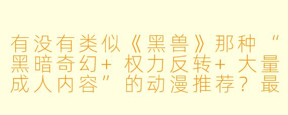 有没有类似《黑兽》那种“黑暗奇幻+权力反转+大量成人内容”的动漫推荐？最好也是战败方被彻底支配、充满压迫感与反转剧情的作品。