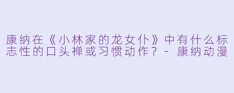康纳在《小林家的龙女仆》中有什么标志性的口头禅或习惯动作？