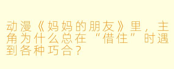 动漫《妈妈的朋友》里，主角为什么总在“借住”时遇到各种巧合？