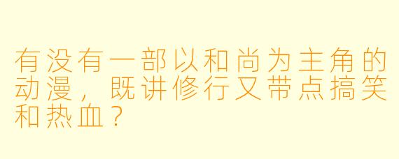 有没有一部以和尚为主角的动漫，既讲修行又带点搞笑和热血？