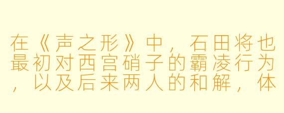 在《声之形》中，石田将也最初对西宫硝子的霸凌行为，以及后来两人的和解，体现了怎样的主题？