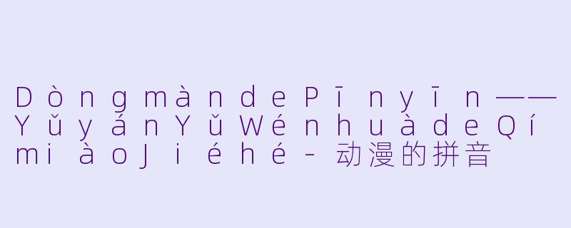 DòngmàndePīnyīn——YǔyánYǔWénhuàdeQímiàoJiéhé-动漫的拼音