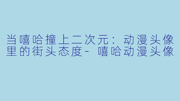 当嘻哈撞上二次元:动漫头像里的街头态度-嘻哈动漫头像
