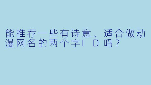 能推荐一些有诗意、适合做动漫网名的两个字ID吗？