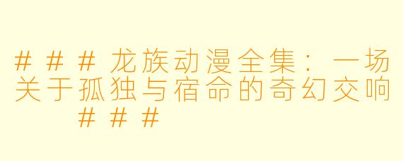 ###龙族动漫全集：一场关于孤独与宿命的奇幻交响

###