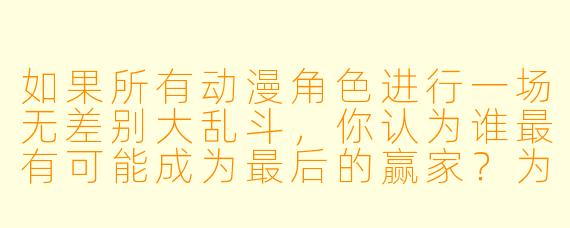 如果所有动漫角色进行一场无差别大乱斗，你认为谁最有可能成为最后的赢家？为什么？