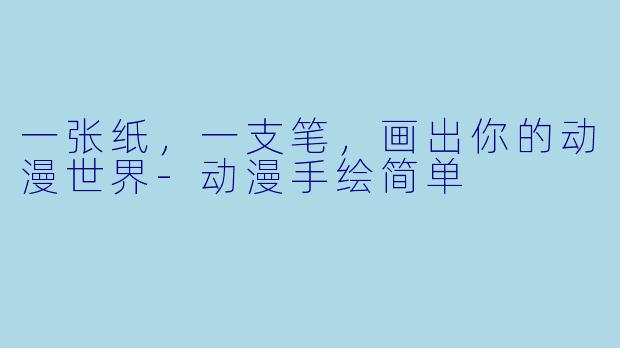 一张纸,一支笔,画出你的动漫世界-动漫手绘简单