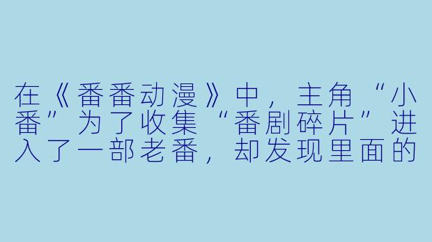在《番番动漫》中，主角“小番”为了收集“番剧碎片”进入了一部老番，却发现里面的角色都变成了Q版并只会重复同一句台词。请问，这部老番的名字是？-番番动漫