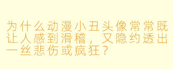 为什么动漫小丑头像常常既让人感到滑稽，又隐约透出一丝悲伤或疯狂？